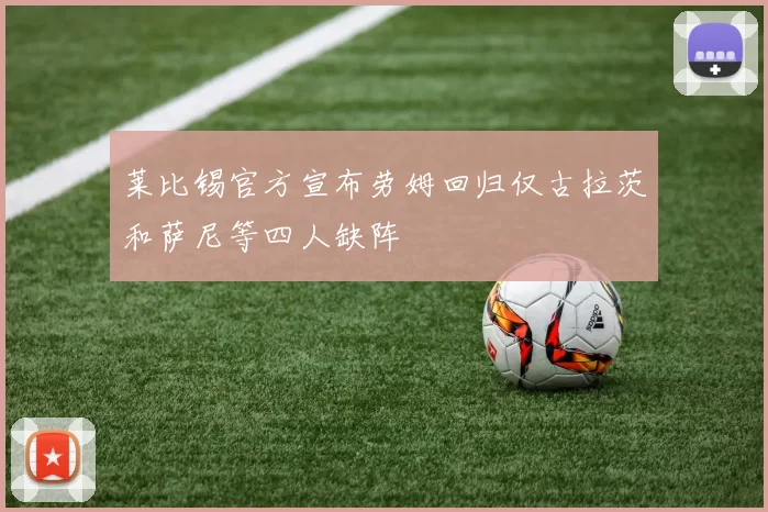 莱比锡官方宣布劳姆回归仅古拉茨和萨尼等四人缺阵