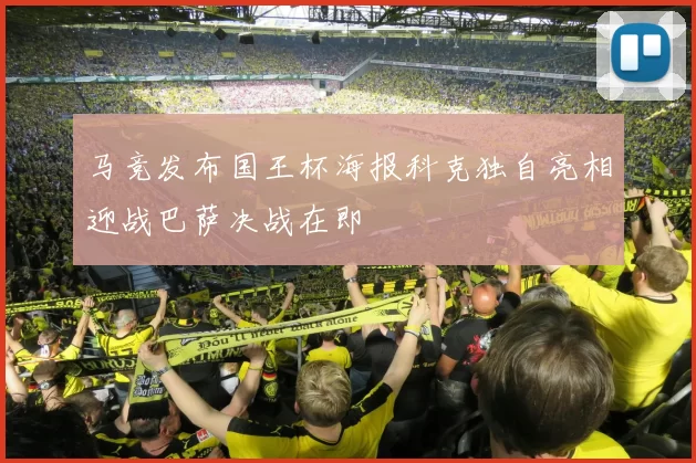 马竞发布国王杯海报科克独自亮相迎战巴萨决战在即