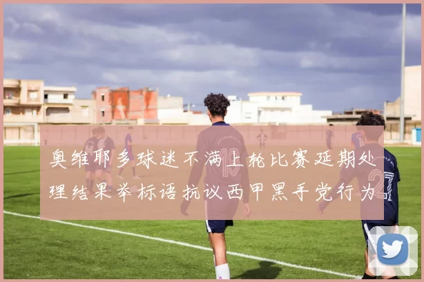 奥维耶多球迷不满上轮比赛延期处理结果举标语抗议西甲黑手党行为
