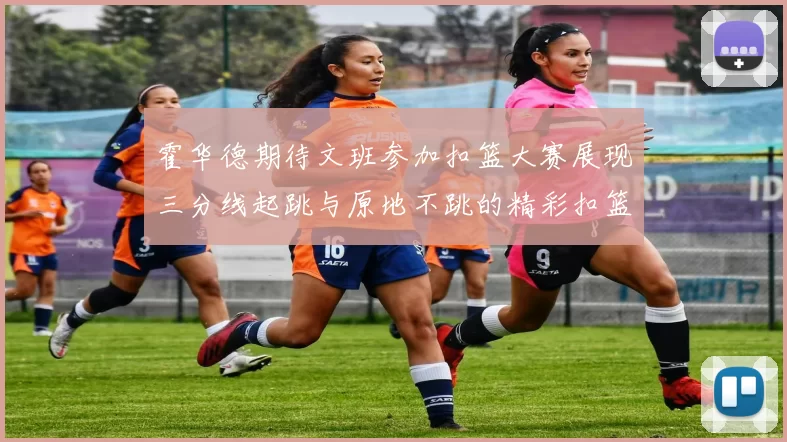 霍华德期待文班参加扣篮大赛展现三分线起跳与原地不跳的精彩扣篮技巧
