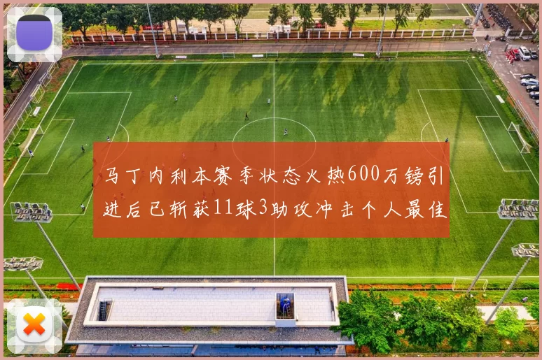 马丁内利本赛季状态火热600万镑引进后已斩获11球3助攻冲击个人最佳表现