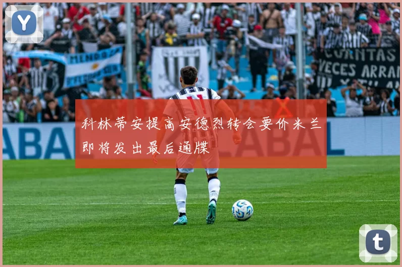 科林蒂安提高安德烈转会要价米兰即将发出最后通牒
