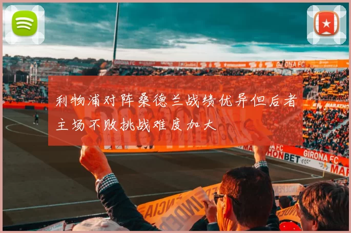 利物浦对阵桑德兰战绩优异但后者主场不败挑战难度加大