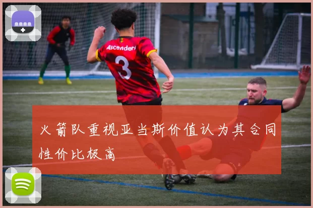 火箭队重视亚当斯价值认为其合同性价比极高